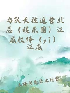 与队长被迫营业后（娱乐圈）江戚权绎（yì）