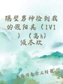 隔壁男神捡到我的假阳具（1V1）（高h)