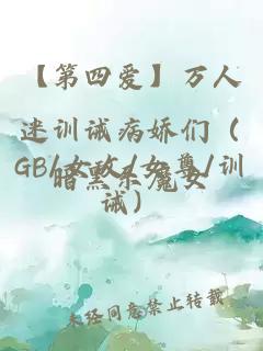 【第四爱】万人迷训诫病娇们（GB/女攻/女尊/训诫）