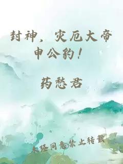 封神，灾厄大帝申公豹！